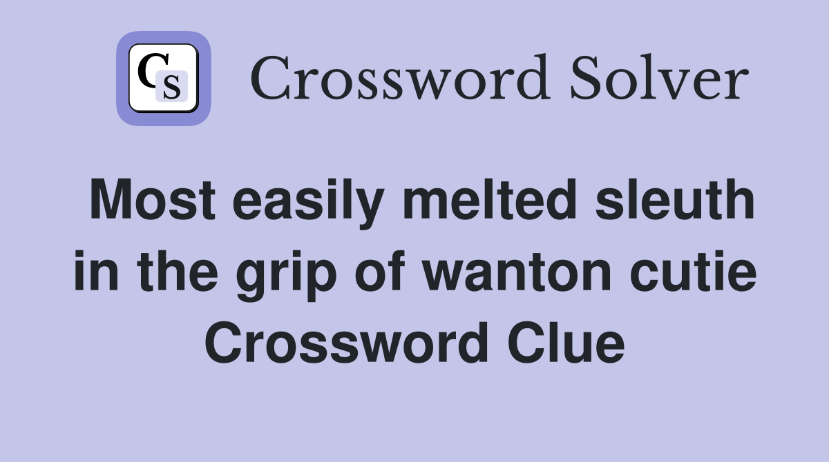 Most easily melted sleuth in the grip of wanton cutie Crossword Clue